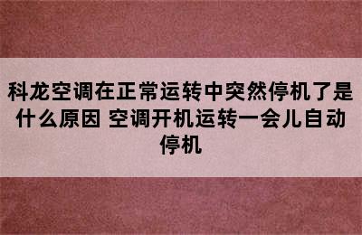 科龙空调在正常运转中突然停机了是什么原因 空调开机运转一会儿自动停机